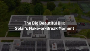 The Big Beautiful Bill Solar’s Make-or-Break Moment